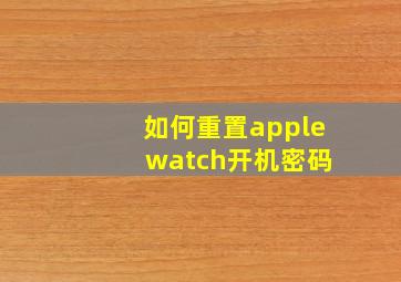 如何重置apple watch开机密码